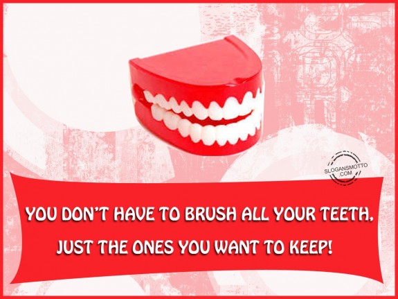 You don’t have to brush all your teeth, just the ones you want to keep!