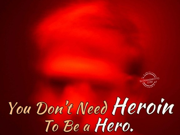 You don’t need Heroin to be a hero