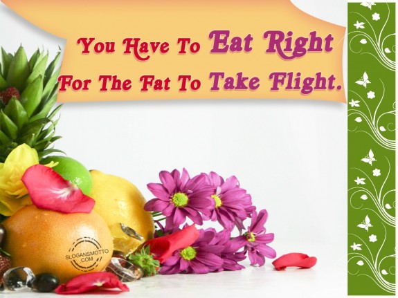 You have to eat right for the fat to take flight