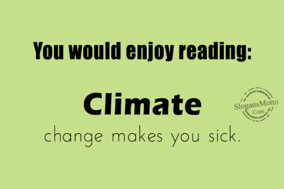 You would enjoy reading: .Climate change makes you sick.