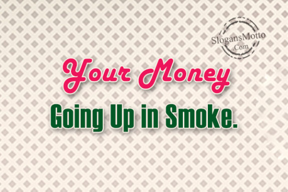 your-money-going-up-in-smoke