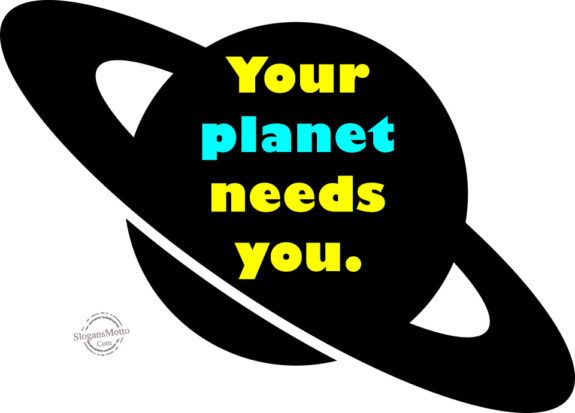 Your planet needs you.
