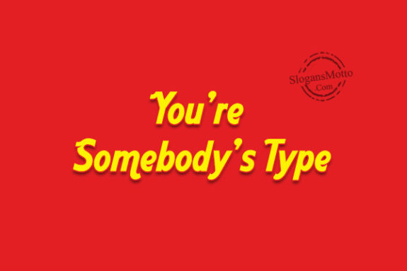 You’re Somebody’s Type