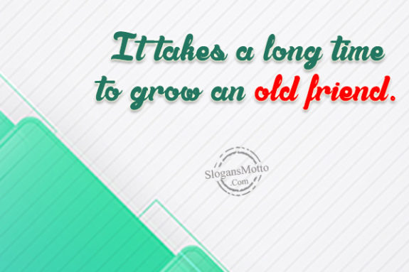 it-takes-a-long-time-to-grow-an-old-friend