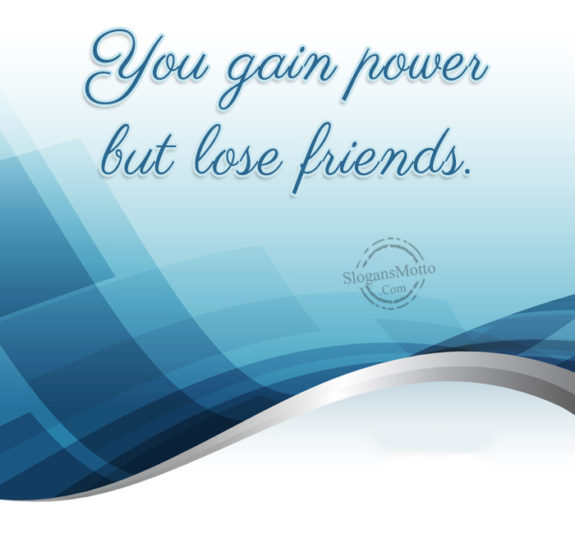 you-gain-power-but-lose-friends