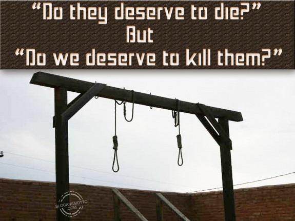 “Do they deserve to die” but “Do we deserve to kill them”